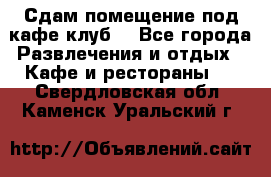 Сдам помещение под кафе,клуб. - Все города Развлечения и отдых » Кафе и рестораны   . Свердловская обл.,Каменск-Уральский г.